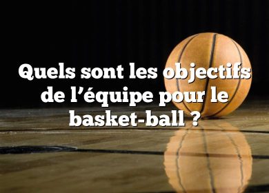 Quels sont les objectifs de l’équipe pour le basket-ball ?